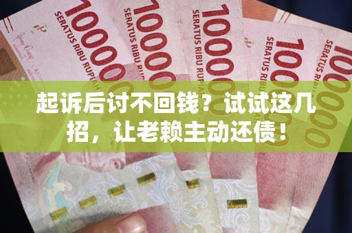 北京起诉后讨不回钱？试试这几招，让老赖主动还债！