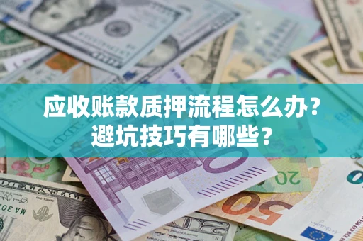 北京应收账款质押流程怎么办？避坑技巧有哪些？