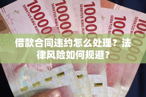 北京借款合同违约怎么处理？法律风险如何规避？