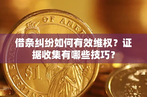 北京借条纠纷如何有效维权？证据收集有哪些技巧？