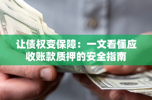 北京让债权变保障：一文看懂应收账款质押的安全指南