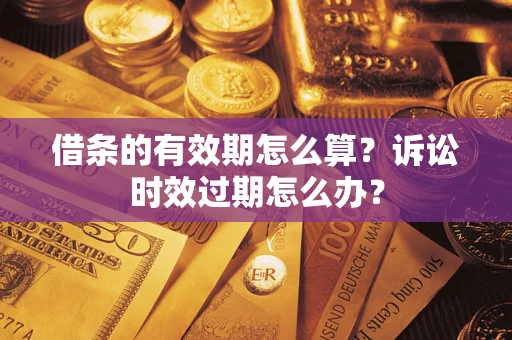 北京借条的有效期怎么算？诉讼时效过期怎么办？
