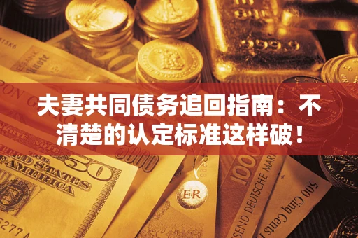 北京夫妻共同债务追回指南：不清楚的认定标准这样破！