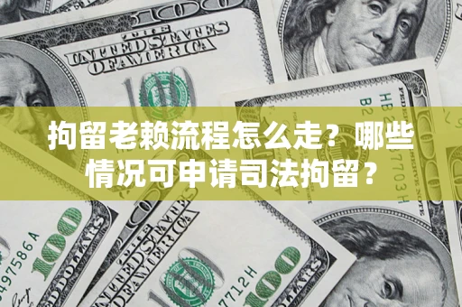 北京拘留老赖流程怎么走?哪些情况可申请司法拘留? 北京拘留老赖流程怎么走?哪些情况可申请司法拘留?