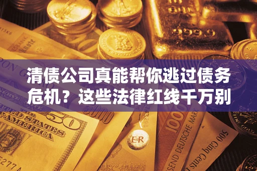 北京清债公司真能帮你逃过债务危机？这些法律红线千万别踩
