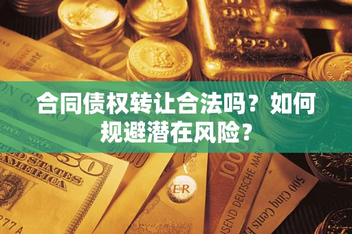 北京合同债权转让合法吗？如何规避潜在风险？