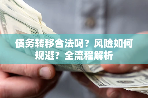 北京债务转移合法吗？风险如何规避？全流程解析