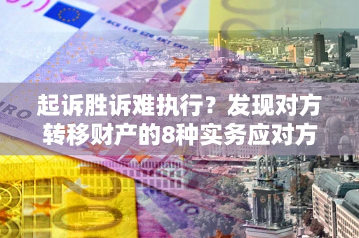 北京起诉胜诉难执行？发现对方转移财产的8种实务应对方案