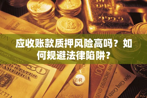 北京应收账款质押风险高吗？如何规避法律陷阱？