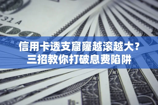 北京信用卡透支窟窿越滚越大？三招教你打破息费陷阱