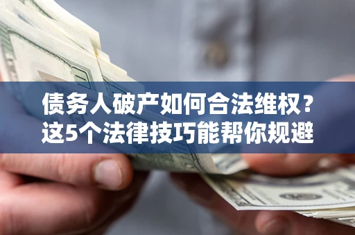 北京债务人破产如何合法维权？这5个法律技巧能帮你规避风险