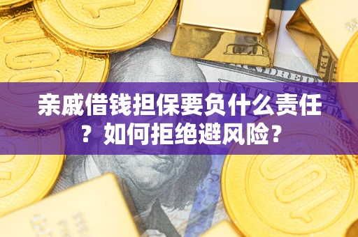 北京亲戚借钱担保要负什么责任？如何拒绝避风险？