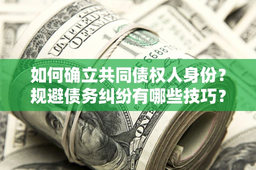 北京如何确立共同债权人身份？规避债务纠纷有哪些技巧？