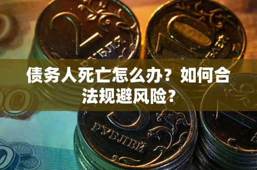 北京债务人死亡怎么办？如何合法规避风险？
