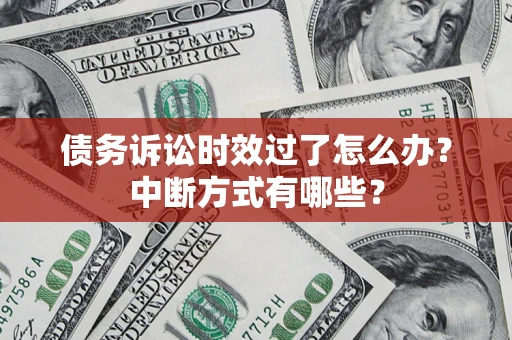 北京债务诉讼时效过了怎么办？中断方式有哪些？