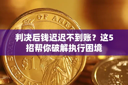 北京判决后钱迟迟不到账？这5招帮你破解执行困境