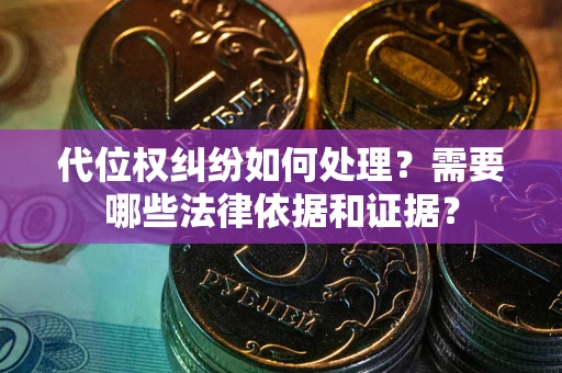 北京代位权纠纷如何处理？需要哪些法律依据和证据？