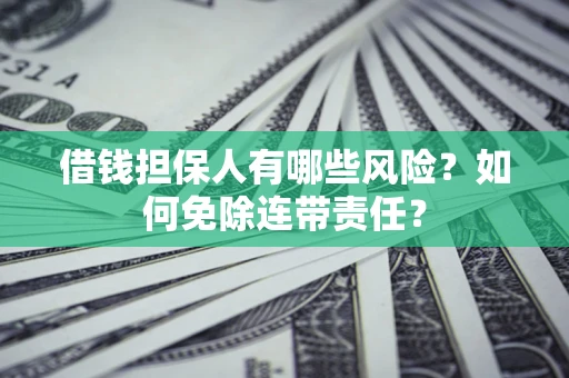 北京借钱担保人有哪些风险？如何免除连带责任？