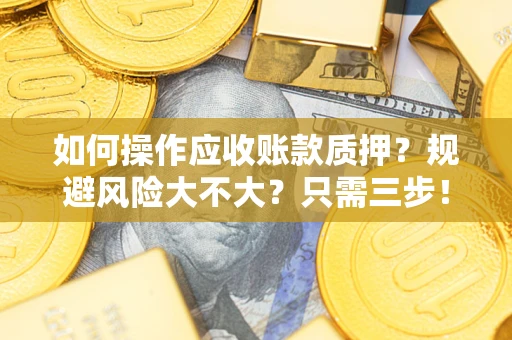北京如何操作应收账款质押？规避风险大不大？只需三步！