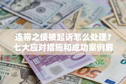 北京连带之债被起诉怎么处理？七大应对措施和成功案例解析