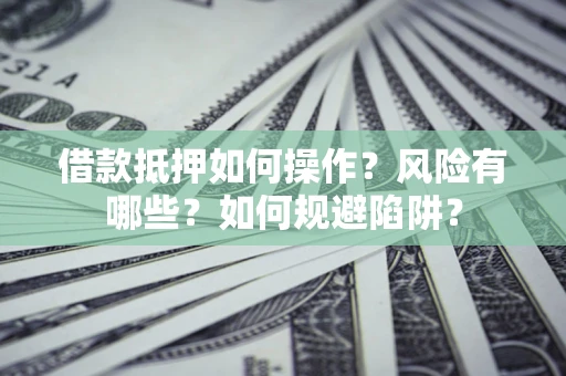 北京借款抵押如何操作?风险有哪些?如何规避陷阱? 北京借款抵押如何操作?风险有哪些?如何规避陷阱?
