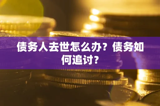 北京债务人去世怎么办？债务如何追讨？