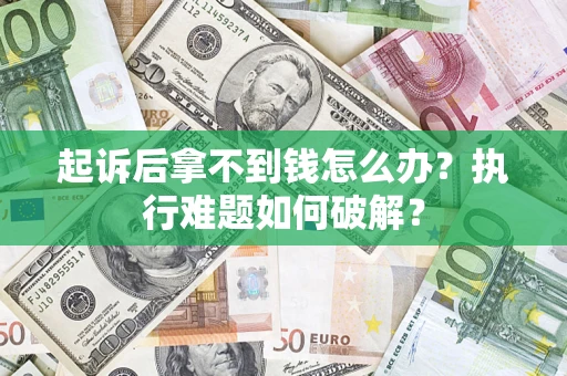 北京起诉后拿不到钱怎么办?执行难题如何破解? 北京起诉后拿不到钱怎么办?执行难题如何破解?