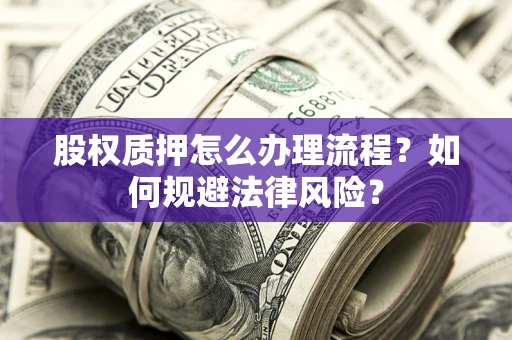 北京股权质押怎么办理流程？如何规避法律风险？