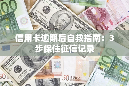 北京信用卡逾期后自救指南：3步保住征信记录