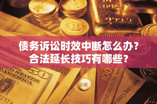 北京债务诉讼时效中断怎么办？合法延长技巧有哪些？