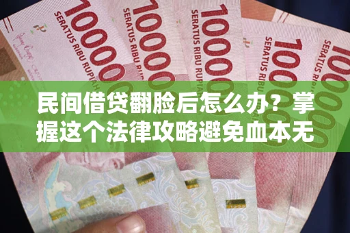 北京民间借贷翻脸后怎么办？掌握这个法律攻略避免血本无归