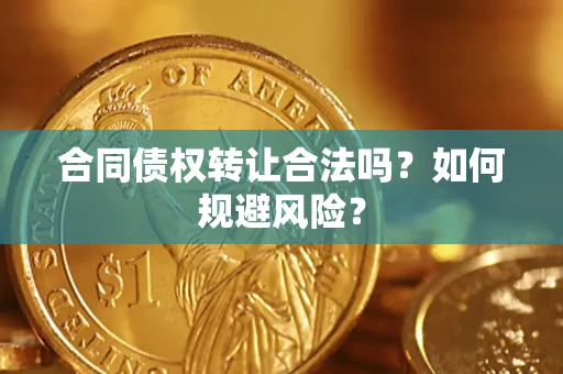 北京合同债权转让合法吗?如何规避风险? 北京合同债权转让合法吗?如何规避风险?