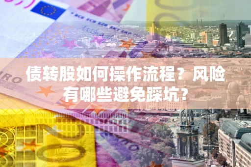 北京债转股如何操作流程?风险有哪些避免踩坑? 北京债转股如何操作流程?风险有哪些避免踩坑?