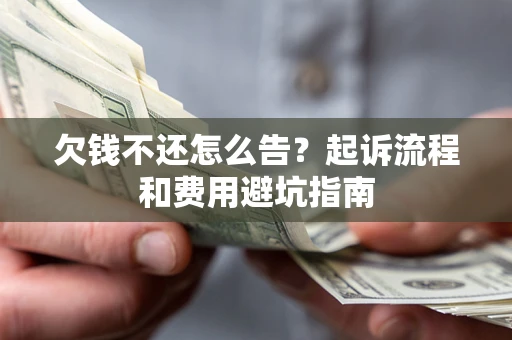 北京欠钱不还怎么告?起诉流程和费用避坑指南 北京欠钱不还怎么告?起诉流程和费用避坑指南