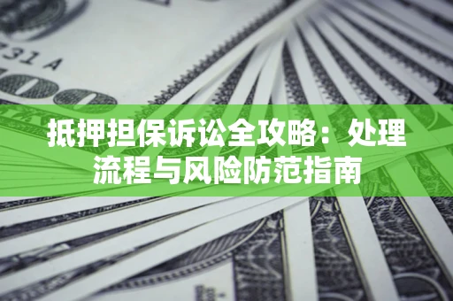 北京抵押担保诉讼全攻略：处理流程与风险防范指南