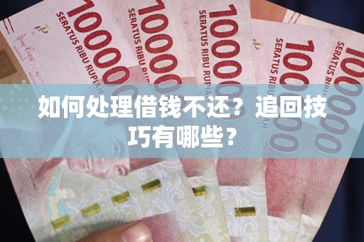 北京如何处理借钱不还？追回技巧有哪些？