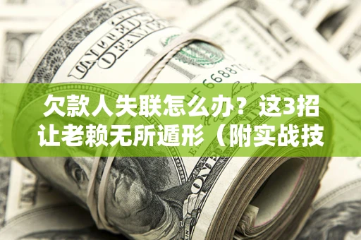 北京欠款人失联怎么办？这3招让老赖无所遁形（附实战技巧）