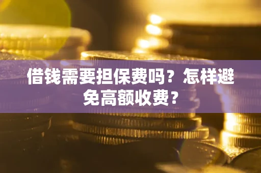 北京借钱需要担保费吗？怎样避免高额收费？