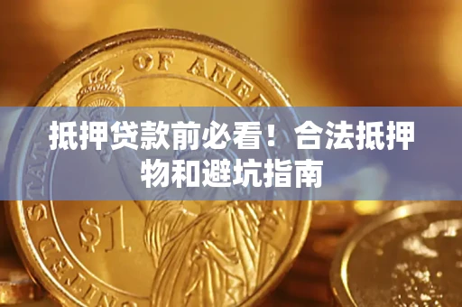 北京抵押贷款前必看！合法抵押物和避坑指南