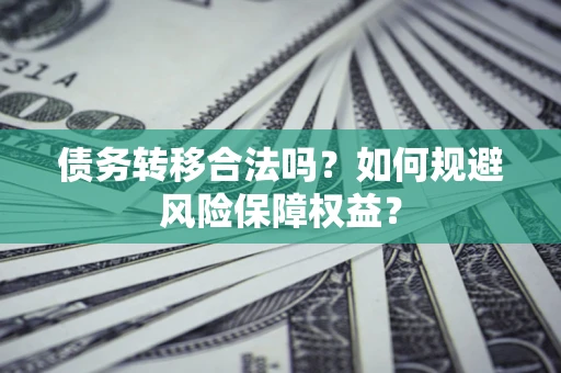 北京债务转移合法吗？如何规避风险保障权益？