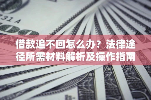 北京借款追不回怎么办?法律途径所需材料解析及操作指南 北京借款追不回怎么办?法律途径所需材料解析及操作指南