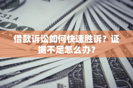 北京借款诉讼如何快速胜诉？证据不足怎么办？