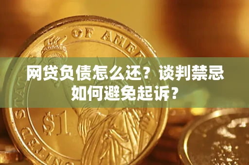 北京网贷负债怎么还？谈判禁忌如何避免起诉？