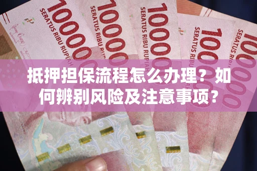北京抵押担保流程怎么办理？如何辨别风险及注意事项？