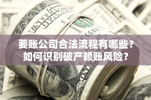 北京要账公司合法流程有哪些？如何识别破产赖账风险？