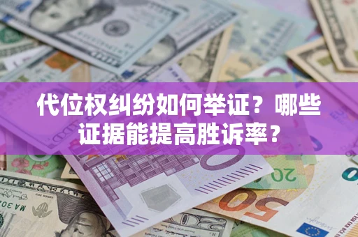 北京代位权纠纷如何举证？哪些证据能提高胜诉率？