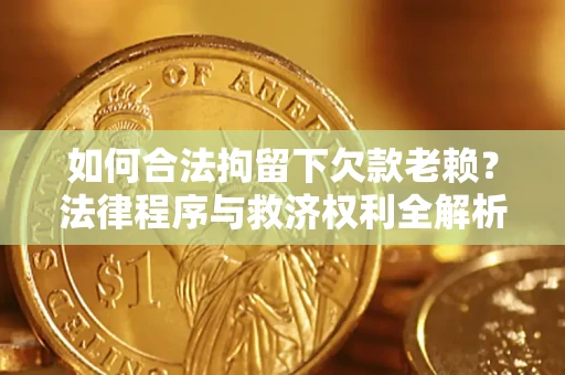 北京如何合法拘留下欠款老赖？法律程序与救济权利全解析