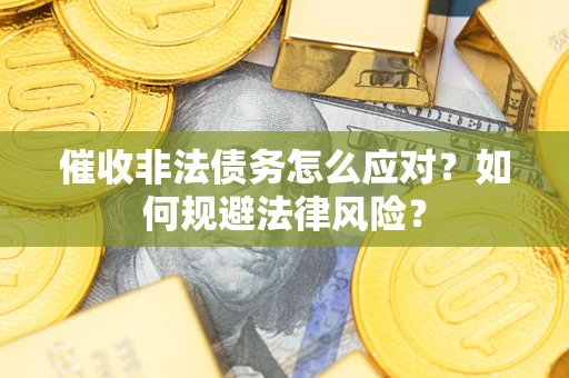 北京催收非法债务怎么应对？如何规避法律风险？