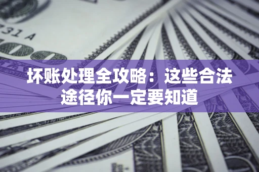 北京坏账处理全攻略：这些合法途径你一定要知道