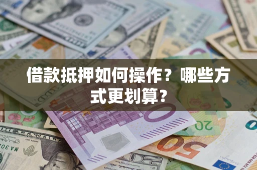北京借款抵押如何操作？哪些方式更划算？